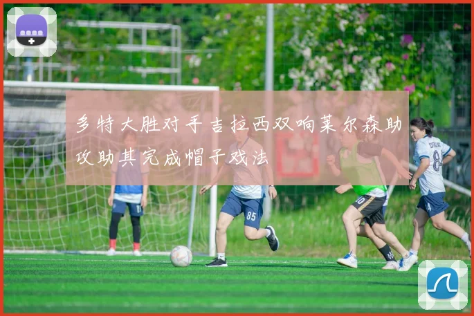 多特大胜对手吉拉西双响莱尔森助攻助其完成帽子戏法