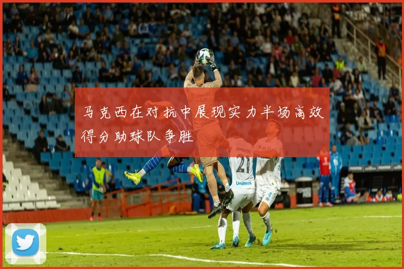 马克西在对抗中展现实力半场高效得分助球队争胜