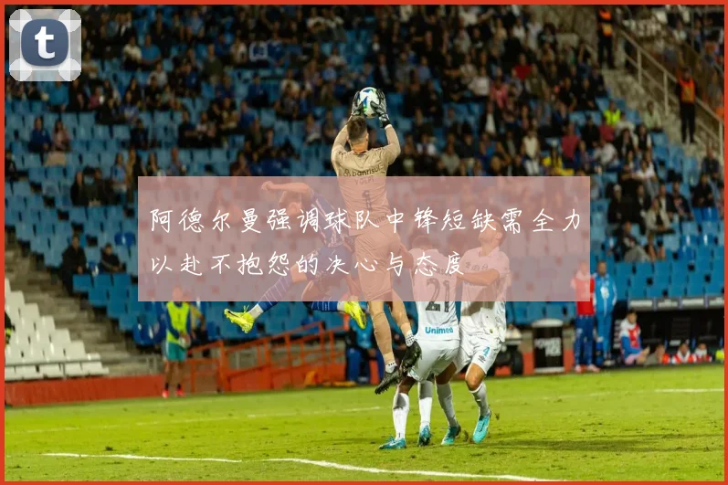 阿德尔曼强调球队中锋短缺需全力以赴不抱怨的决心与态度