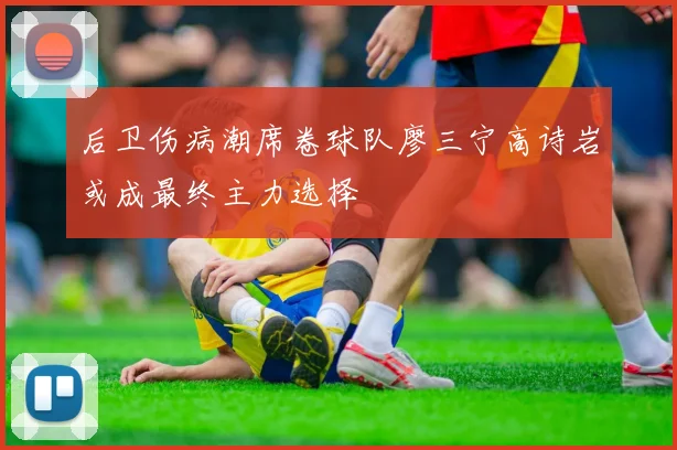 后卫伤病潮席卷球队廖三宁高诗岩或成最终主力选择