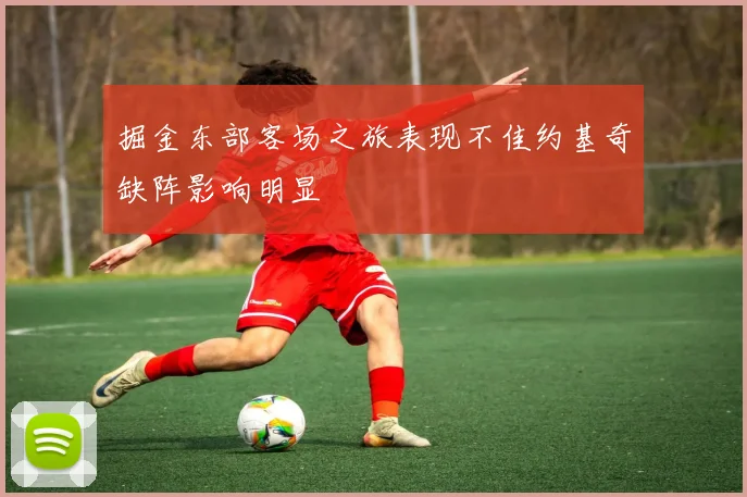 掘金东部客场之旅表现不佳约基奇缺阵影响明显