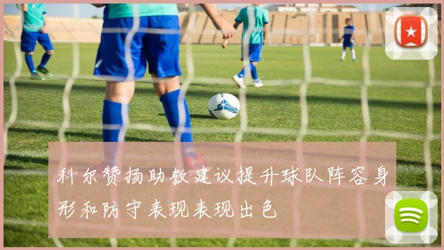 科尔赞扬助教建议提升球队阵容身形和防守表现表现出色