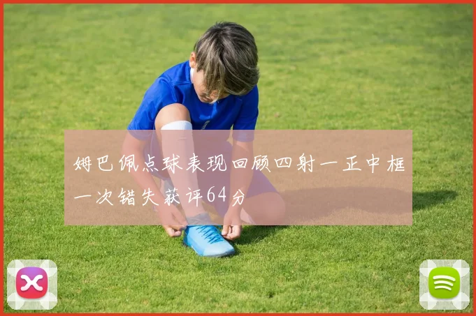 姆巴佩点球表现回顾四射一正中框一次错失获评64分
