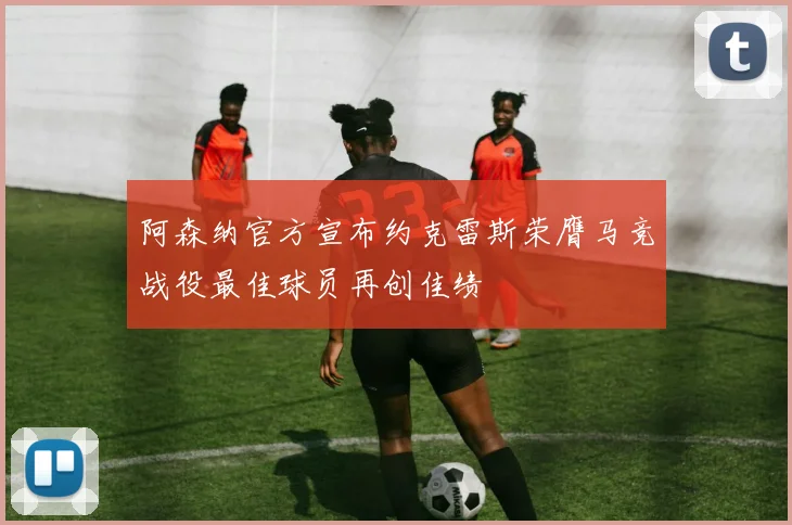 阿森纳官方宣布约克雷斯荣膺马竞战役最佳球员再创佳绩