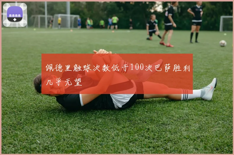 佩德里触球次数低于100次巴萨胜利几乎无望