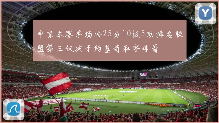 申京本赛季场均25分10板5助排名联盟第三仅次于约基奇和字母哥