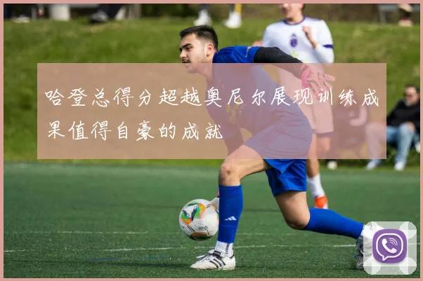 哈登总得分超越奥尼尔展现训练成果值得自豪的成就