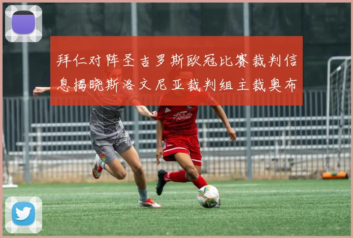 拜仁对阵圣吉罗斯欧冠比赛裁判信息揭晓斯洛文尼亚裁判组主裁奥布雷诺维奇执法