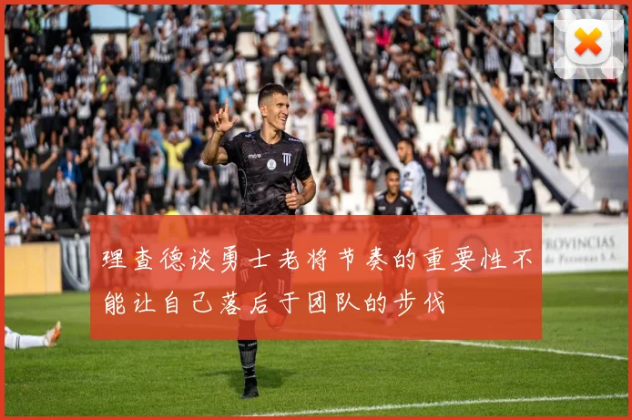 理查德谈勇士老将节奏的重要性不能让自己落后于团队的步伐
