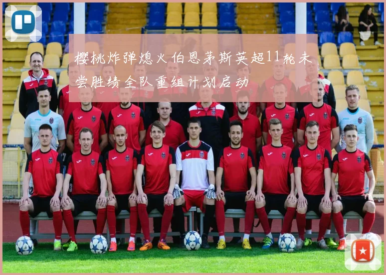 樱桃炸弹熄火伯恩茅斯英超11轮未尝胜绩全队重组计划启动