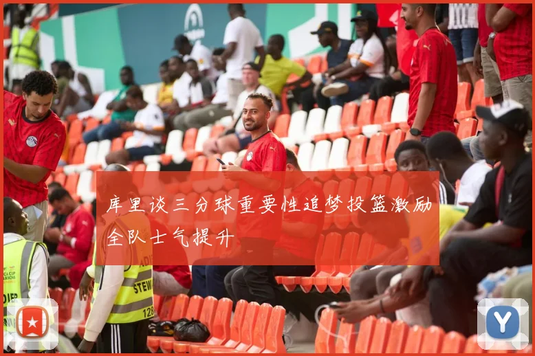 库里谈三分球重要性追梦投篮激励全队士气提升