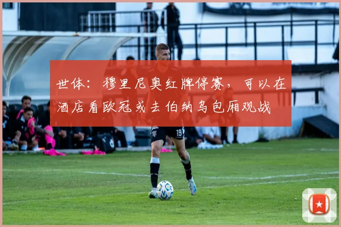 世体：穆里尼奥红牌停赛，可以在酒店看欧冠或去伯纳乌包厢观战