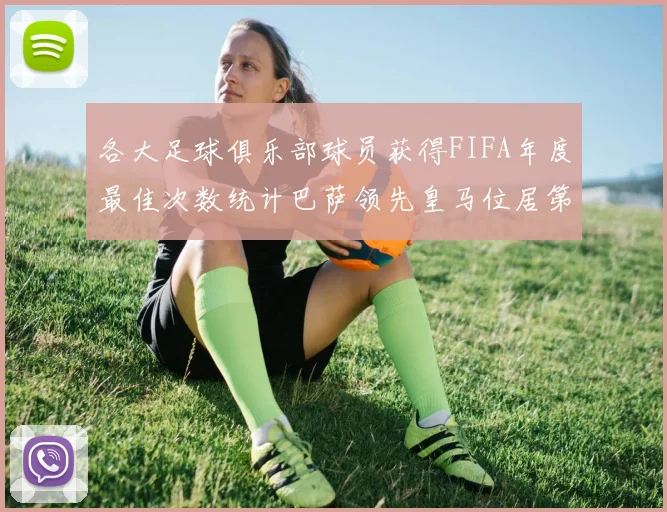 各大足球俱乐部球员获得FIFA年度最佳次数统计巴萨领先皇马位居第二
