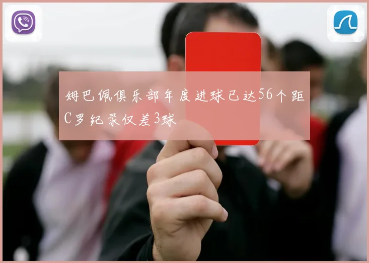 姆巴佩俱乐部年度进球已达56个距C罗纪录仅差3球