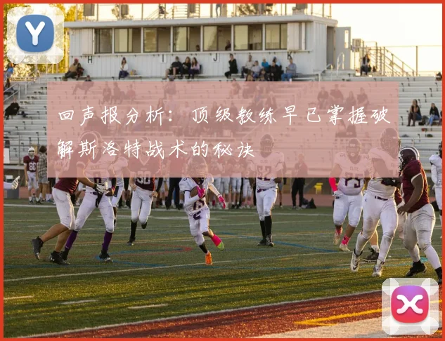 回声报分析：顶级教练早已掌握破解斯洛特战术的秘诀