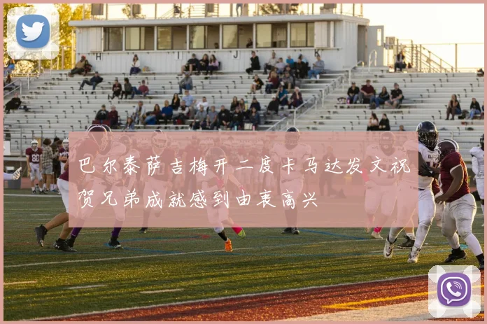 巴尔泰萨吉梅开二度卡马达发文祝贺兄弟成就感到由衷高兴
