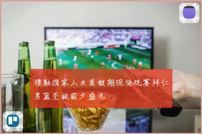 穆勒携家人共度假期现场观赛拜仁男篮圣诞前夕盛况