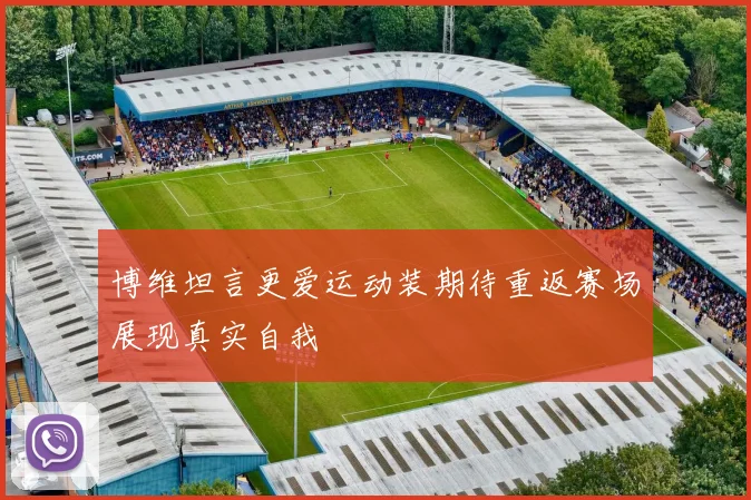 博维坦言更爱运动装期待重返赛场展现真实自我