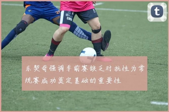 东契奇强调季前赛缺乏对抗性为常规赛成功奠定基础的重要性